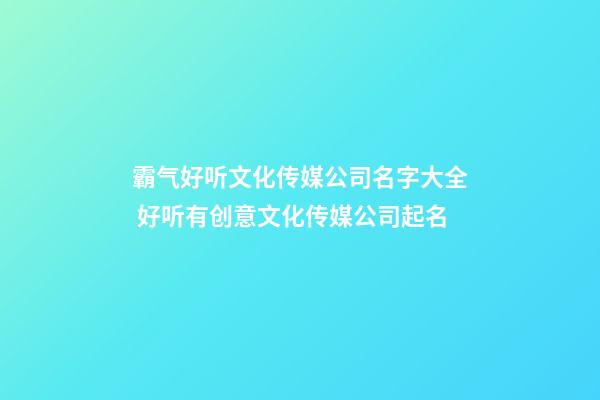 霸气好听文化传媒公司名字大全 好听有创意文化传媒公司起名